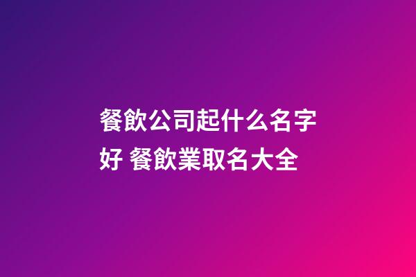 餐飲公司起什么名字好 餐飲業取名大全-第1張-公司起名-玄機派